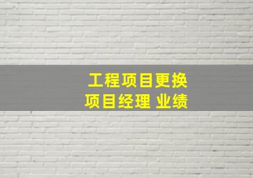 工程项目更换项目经理 业绩